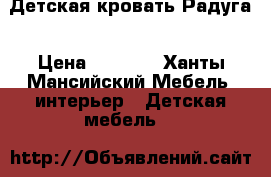 Детская кровать Радуга › Цена ­ 6 000 - Ханты-Мансийский Мебель, интерьер » Детская мебель   